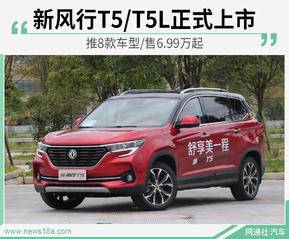 第一车网新风行T5/T5L正式上市 推8款车型/售6.99万起 新风行T5/T5L正式上市 推8款车型/售6.99万起